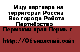 Ищу партнера на территории России  - Все города Работа » Партнёрство   . Пермский край,Пермь г.